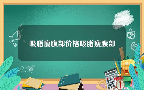 吸脂瘦腹部价格吸脂瘦腹部
