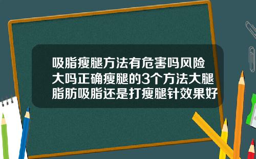 吸脂瘦腿方法有危害吗风险大吗正确瘦腿的3个方法大腿脂肪吸脂还是打瘦腿针效果好