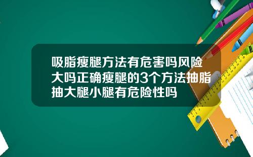 吸脂瘦腿方法有危害吗风险大吗正确瘦腿的3个方法抽脂抽大腿小腿有危险性吗