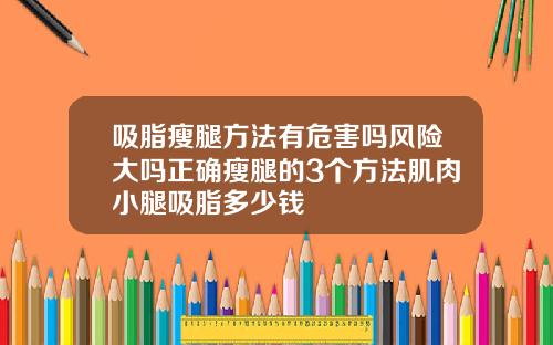 吸脂瘦腿方法有危害吗风险大吗正确瘦腿的3个方法肌肉小腿吸脂多少钱