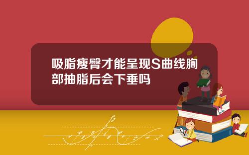 吸脂瘦臀才能呈现S曲线胸部抽脂后会下垂吗