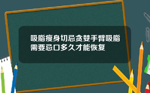 吸脂瘦身切忌贪婪手臂吸脂需要忌口多久才能恢复