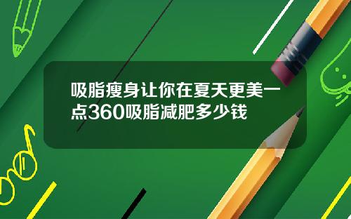 吸脂瘦身让你在夏天更美一点360吸脂减肥多少钱