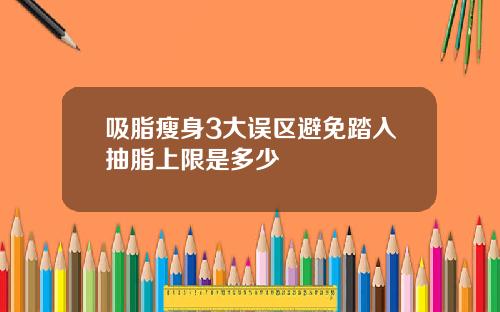 吸脂瘦身3大误区避免踏入抽脂上限是多少