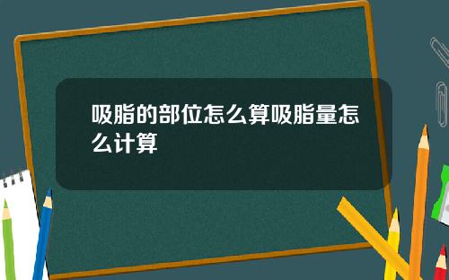 吸脂的部位怎么算吸脂量怎么计算