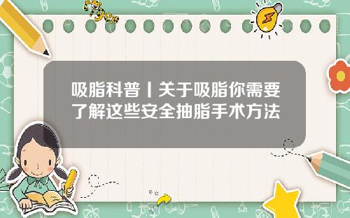 吸脂科普丨关于吸脂你需要了解这些安全抽脂手术方法