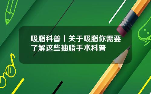 吸脂科普丨关于吸脂你需要了解这些抽脂手术科普