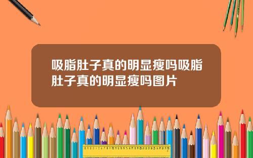 吸脂肚子真的明显瘦吗吸脂肚子真的明显瘦吗图片