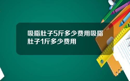 吸脂肚子5斤多少费用吸脂肚子1斤多少费用