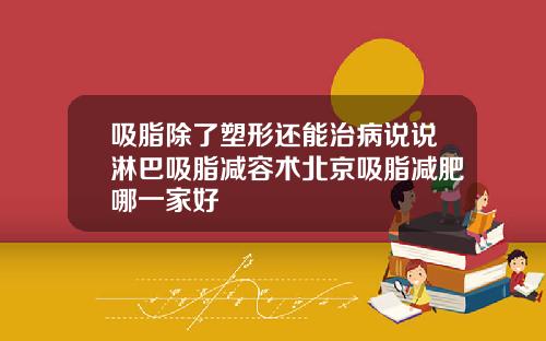 吸脂除了塑形还能治病说说淋巴吸脂减容术北京吸脂减肥哪一家好