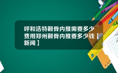 呼和浩特颧骨内推需要多少费用郑州颧骨内推要多少钱【新闻】