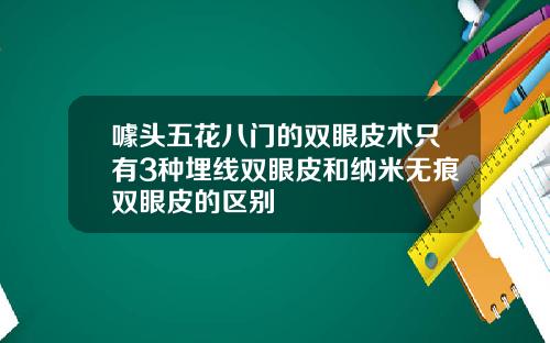 噱头五花八门的双眼皮术只有3种埋线双眼皮和纳米无痕双眼皮的区别