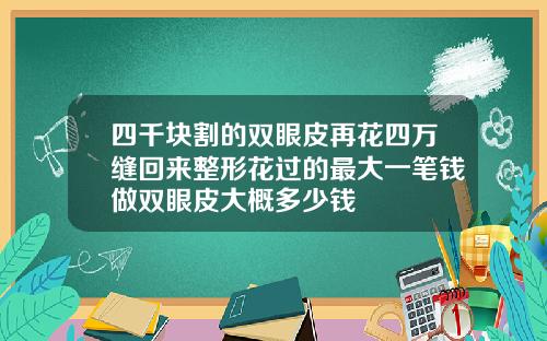 四千块割的双眼皮再花四万缝回来整形花过的最大一笔钱做双眼皮大概多少钱