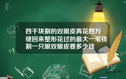 四千块割的双眼皮再花四万缝回来整形花过的最大一笔钱割一只眼双眼皮要多少钱