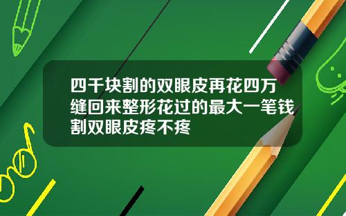 四千块割的双眼皮再花四万缝回来整形花过的最大一笔钱割双眼皮疼不疼