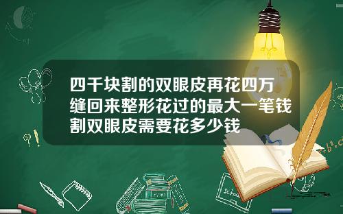 四千块割的双眼皮再花四万缝回来整形花过的最大一笔钱割双眼皮需要花多少钱