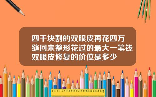 四千块割的双眼皮再花四万缝回来整形花过的最大一笔钱双眼皮修复的价位是多少