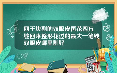 四千块割的双眼皮再花四万缝回来整形花过的最大一笔钱双眼皮哪里割好