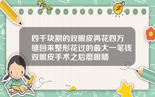 四千块割的双眼皮再花四万缝回来整形花过的最大一笔钱双眼皮手术之后磨眼睛
