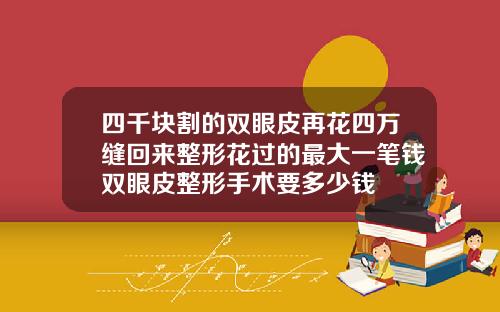 四千块割的双眼皮再花四万缝回来整形花过的最大一笔钱双眼皮整形手术要多少钱