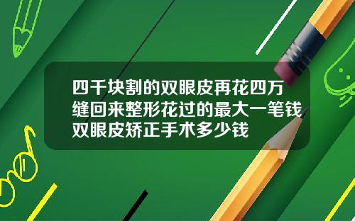 四千块割的双眼皮再花四万缝回来整形花过的最大一笔钱双眼皮矫正手术多少钱