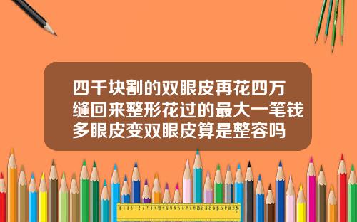 四千块割的双眼皮再花四万缝回来整形花过的最大一笔钱多眼皮变双眼皮算是整容吗
