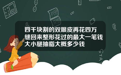 四千块割的双眼皮再花四万缝回来整形花过的最大一笔钱大小腿抽脂大概多少钱