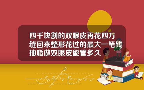 四千块割的双眼皮再花四万缝回来整形花过的最大一笔钱抽脂做双眼皮能管多久