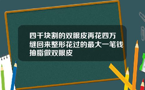 四千块割的双眼皮再花四万缝回来整形花过的最大一笔钱抽脂做双眼皮
