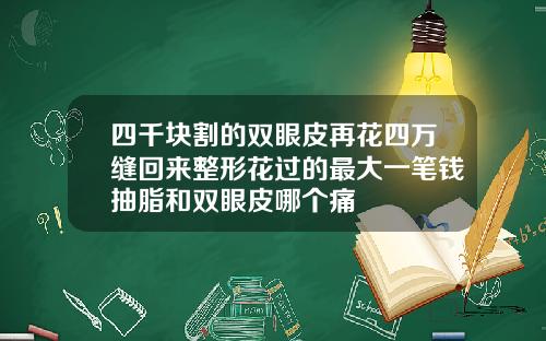 四千块割的双眼皮再花四万缝回来整形花过的最大一笔钱抽脂和双眼皮哪个痛
