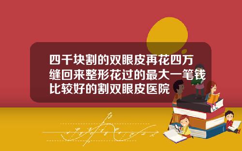 四千块割的双眼皮再花四万缝回来整形花过的最大一笔钱比较好的割双眼皮医院