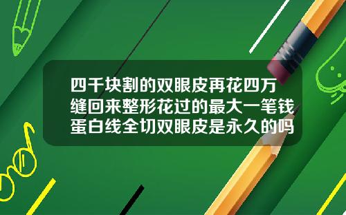 四千块割的双眼皮再花四万缝回来整形花过的最大一笔钱蛋白线全切双眼皮是永久的吗图片