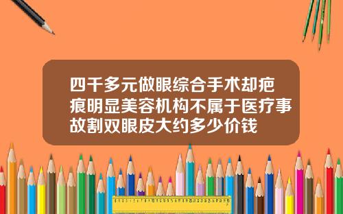 四千多元做眼综合手术却疤痕明显美容机构不属于医疗事故割双眼皮大约多少价钱
