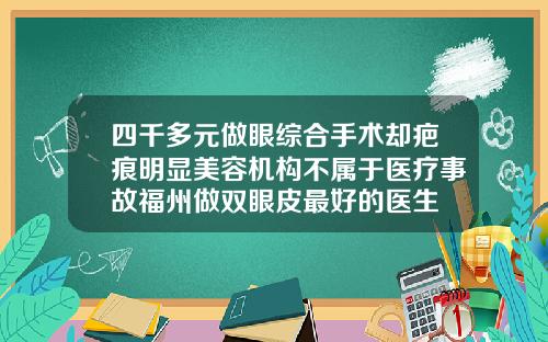 四千多元做眼综合手术却疤痕明显美容机构不属于医疗事故福州做双眼皮最好的医生
