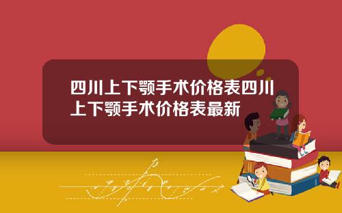 四川上下颚手术价格表四川上下颚手术价格表最新