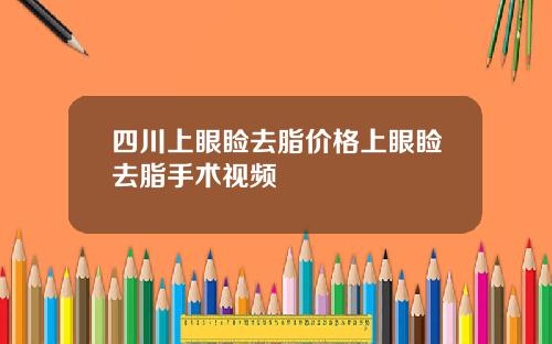 四川上眼睑去脂价格上眼睑去脂手术视频