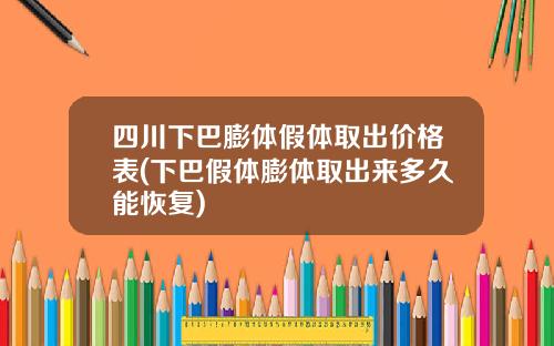四川下巴膨体假体取出价格表(下巴假体膨体取出来多久能恢复)
