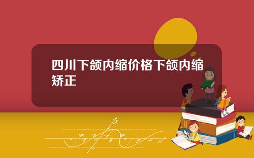 四川下颌内缩价格下颌内缩矫正