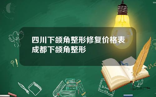 四川下颌角整形修复价格表成都下颌角整形
