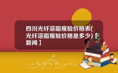 四川光纤溶脂瘦脸价格表(光纤溶脂瘦脸价格是多少)【新闻】