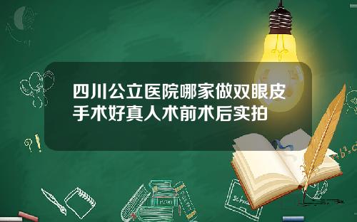 四川公立医院哪家做双眼皮手术好真人术前术后实拍