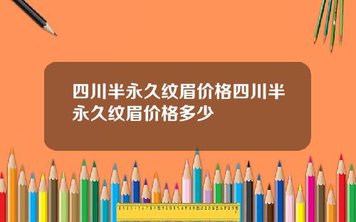 四川半永久纹眉价格四川半永久纹眉价格多少