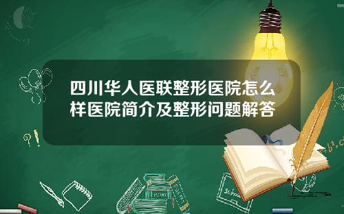 四川华人医联整形医院怎么样医院简介及整形问题解答