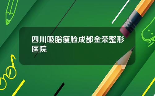 四川吸脂瘦脸成都金荣整形医院