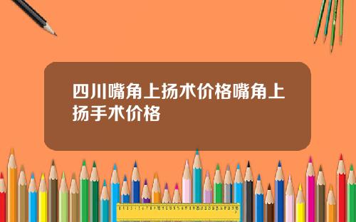 四川嘴角上扬术价格嘴角上扬手术价格