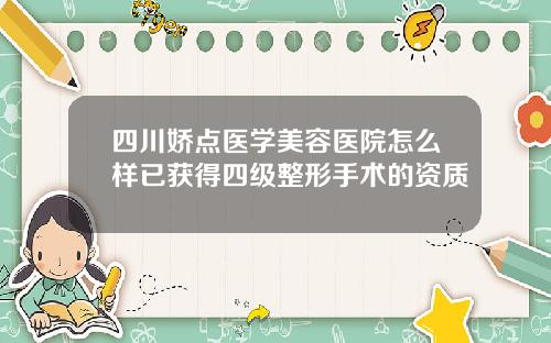 四川娇点医学美容医院怎么样已获得四级整形手术的资质