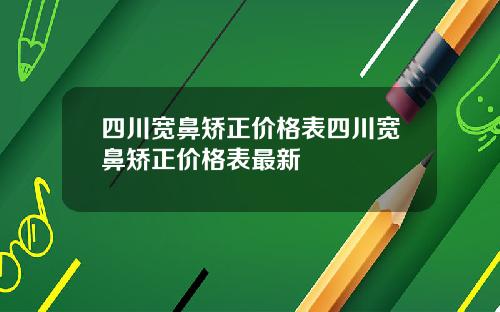 四川宽鼻矫正价格表四川宽鼻矫正价格表最新