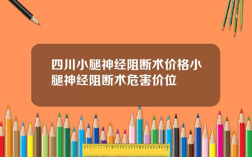 四川小腿神经阻断术价格小腿神经阻断术危害价位