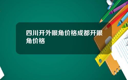 四川开外眼角价格成都开眼角价格