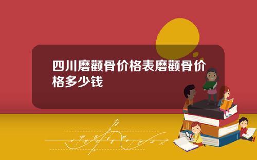 四川磨颧骨价格表磨颧骨价格多少钱